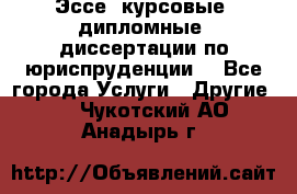 Эссе, курсовые, дипломные, диссертации по юриспруденции! - Все города Услуги » Другие   . Чукотский АО,Анадырь г.